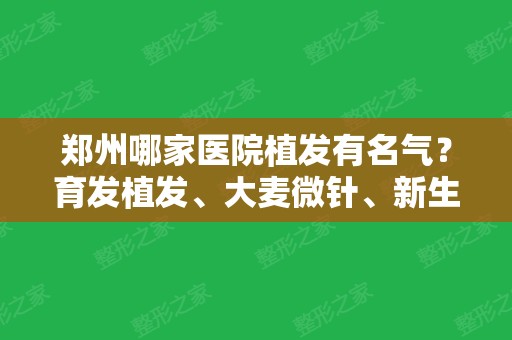 郑州哪家医院植发有名气？育发植发、大麦微针、新生植发等5家口碑点评