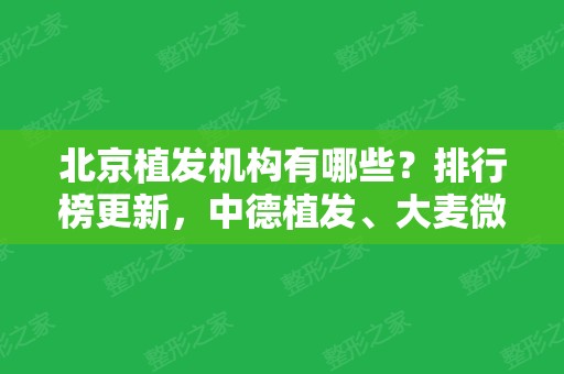 北京植发机构有哪些？排行榜更新，中德植发、大麦微针、薇琳植发等上榜