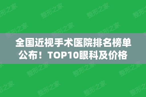 全国近视手术医院排名榜单公布！TOP10眼科及价格介绍，术前必备！(国内近视手术比较好的眼科医院)