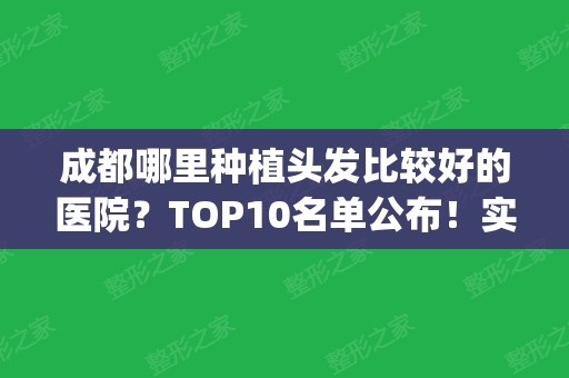 成都哪里种植头发比较好的医院？TOP10名单公布！实力点评及价格分享！(成都植发医院排名第一)