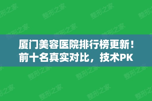 厦门美容医院排行榜更新！前十名真实对比，技术PK强者胜！(厦门前十名的整形医院)