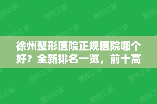 徐州整形医院正规医院哪个好？全新排名一览，前十高分上榜，值得一览！