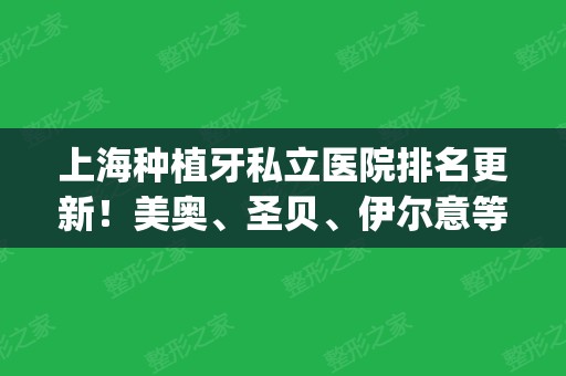 上海种植牙私立医院排名更新！美奥、圣贝、伊尔意等荣誉上榜！(上海美奥口腔医院种植牙怎么样)