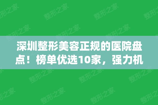 深圳整形美容正规的医院盘点！榜单优选10家，强力机构供你参考~(深圳哪家医疗美容整形医院好)