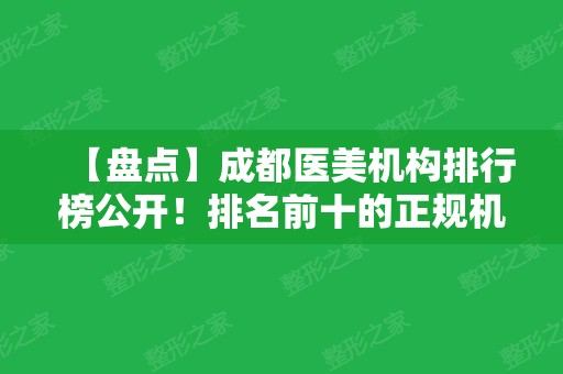 【盘点】成都医美机构排行榜公开！排名前十的正规机构有哪些？分享资料！