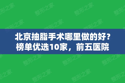 北京抽脂手术哪里做的好？榜单优选10家，前五医院详细资料及价格公开！