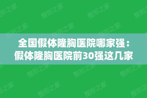 全国假体隆胸医院哪家强：假体隆胸医院前30强这几家不容错过(国内假体隆胸医院排行)