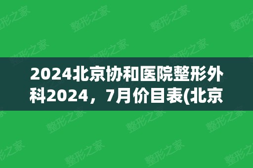 2024北京协和医院整形外科2024，7月价目表(北京协和医院整形外科医院收费)