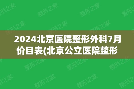 2024北京医院整形外科7月价目表(北京公立医院整形外科)