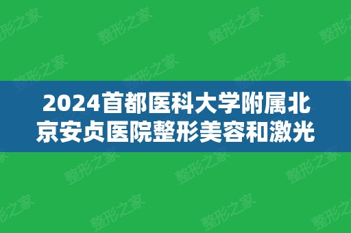 2024首都医科大学附属北京安贞医院整形美容和激光医学科7月价目表(北京安贞医院整形外科简介)