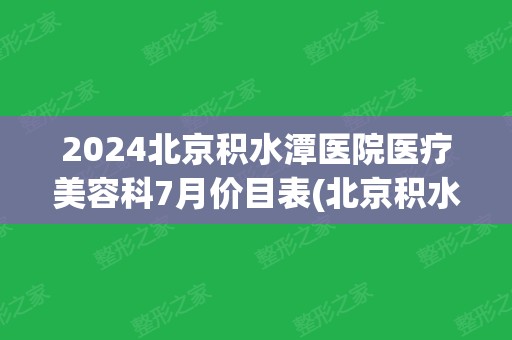 2024北京积水潭医院医疗美容科7月价目表(北京积水潭医院祛疤怎么样)