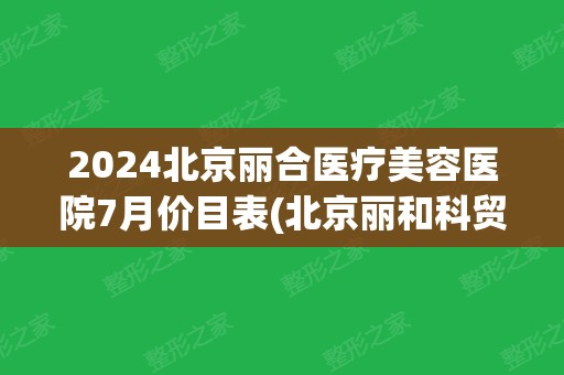 2024北京丽合医疗美容医院7月价目表(北京丽和科贸有限公司)