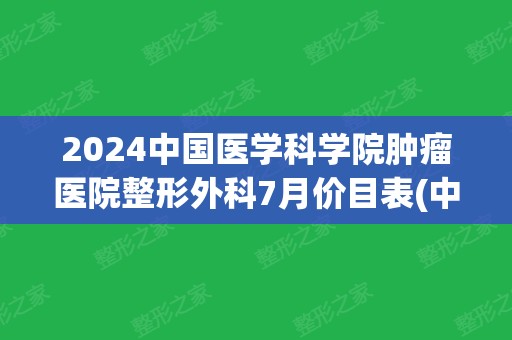 2024中国医学科学院肿瘤医院整形外科7月价目表(中国医学科学院肿瘤医院 肿瘤科)