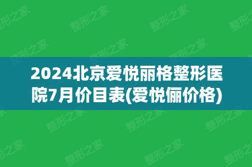 2024北京爱悦丽格整形医院7月价目表(爱悦俪价格)