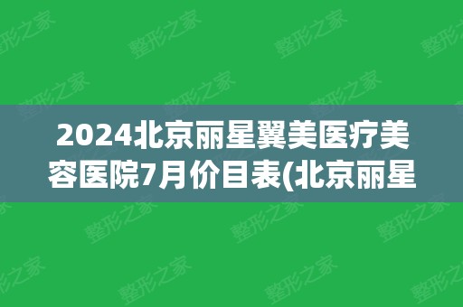 2024北京丽星翼美医疗美容医院7月价目表(北京丽星医疗整形医院)