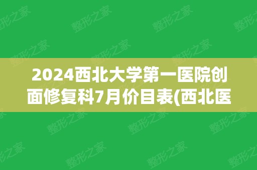 2024西北大学第一医院创面修复科7月价目表(西北医科大学第一附属医院)