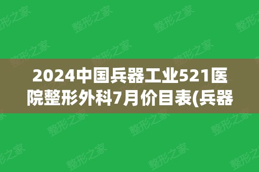 2024中国兵器工业521医院整形外科7月价目表(兵器集团521医院)