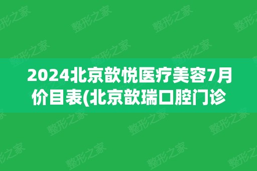 2024北京歆悦医疗美容7月价目表(北京歆瑞口腔门诊部)