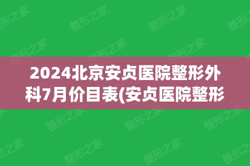 2024北京安贞医院整形外科7月价目表(安贞医院整形外科医生介绍)