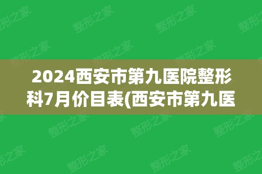 2024西安市第九医院整形科7月价目表(西安市第九医院专家门诊)