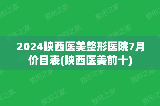 2024陕西医美整形医院7月价目表(陕西医美前十)