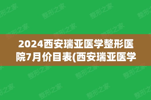 2024西安瑞亚医学整形医院7月价目表(西安瑞亚医学整形医院怎么样)