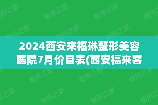 2024西安来福琳整形美容医院7月价目表(西安福来客栈)