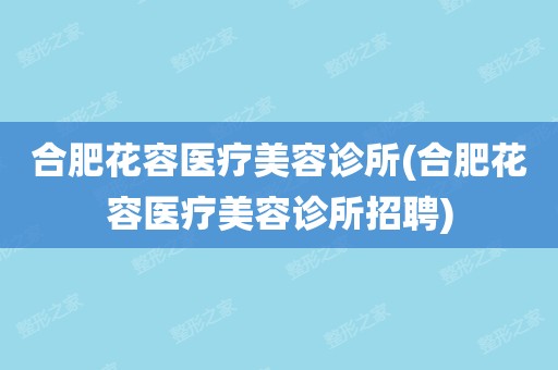 合肥市整形美容医师雇用
（合肥市整形美容医师雇用
信息）《合肥整形美容医生招聘》