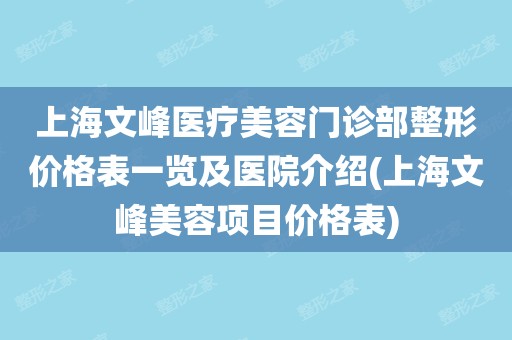 医生团队情况及医院整形价格目表等,如果大家想进一步了解上海文峰