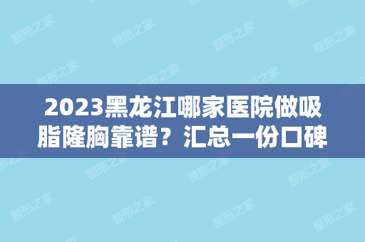 2024黑龙江哪家医院做吸脂隆胸靠谱？汇总一份口碑医院排行榜前五点评!价格表全