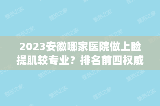 2024安徽哪家医院做上睑提肌较专业？排名前四权威医美口碑盘点_含手术价格查询