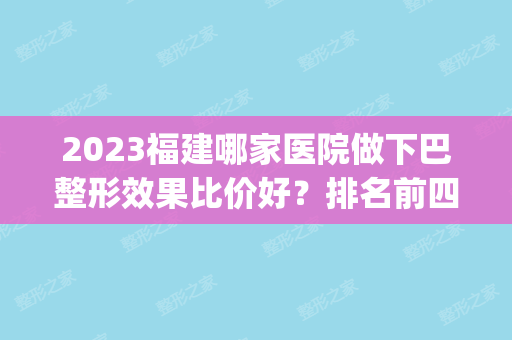 2024福建哪家医院做下巴整形效果比价好？排名前四医院汇总_附价格查询！