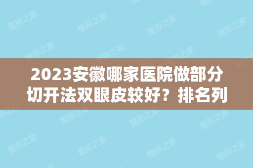 2024安徽哪家医院做部分切开法双眼皮较好？排名列表公布!除美汐还有旭美、铜陵