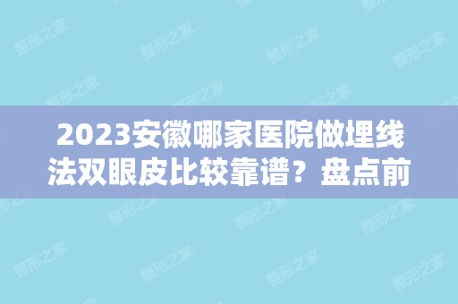 2024安徽哪家医院做埋线法双眼皮比较靠谱？盘点前三排行榜!莱司美、韩美、医学