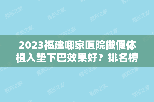 2024福建哪家医院做假体植入垫下巴效果好？排名榜整理5位医院大咖!福华、丰泽星