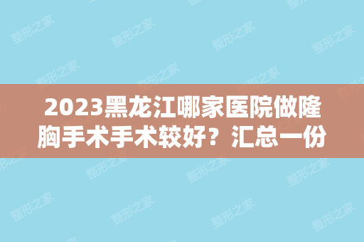 2024黑龙江哪家医院做隆胸手术手术较好？汇总一份口碑医院排行榜前五点评!价格