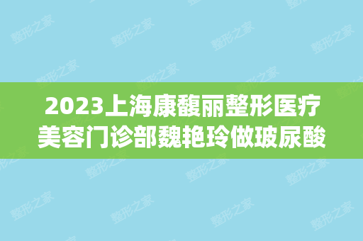 2024上海康馥丽整形医疗美容门诊部魏艳玲做玻尿酸隆鼻怎么样？附医生简介|玻尿