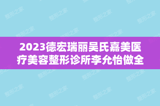 2024德宏瑞丽吴氏嘉美医疗美容整形诊所李允怡做全切双眼皮怎么样？附医生简介