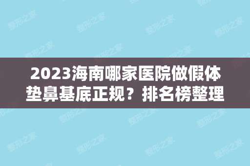 2024海南哪家医院做假体垫鼻基底正规？排名榜整理5位医院大咖!医学院、儋州市第