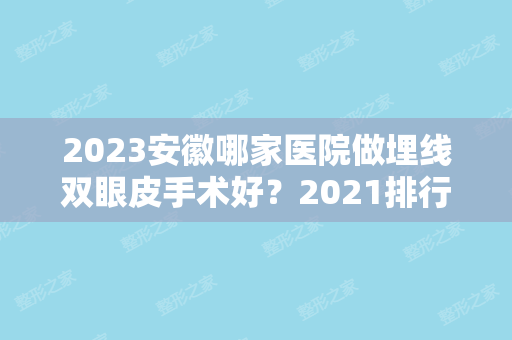 2024安徽哪家医院做埋线双眼皮手术好？2024排行前10盘点!个个都是口碑好且人气高