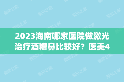 2024海南哪家医院做激光治疗酒糟鼻比较好？医美4强全新阵容一一介绍_整形价格查