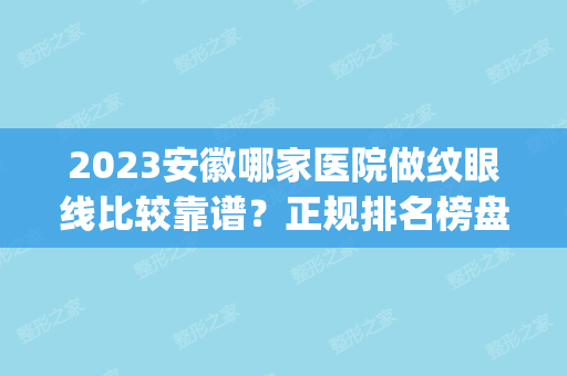 2024安徽哪家医院做纹眼线比较靠谱？正规排名榜盘点前四_价格清单一一出示!！