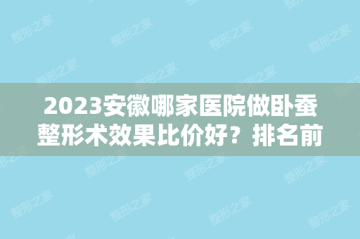 2024安徽哪家医院做卧蚕整形术效果比价好？排名前三姬颜、巢湖市丽肤中西医结合