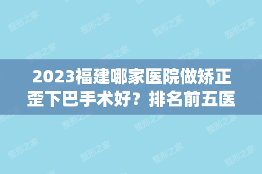 2024福建哪家医院做矫正歪下巴手术好？排名前五医院评点_附手术价格查询！