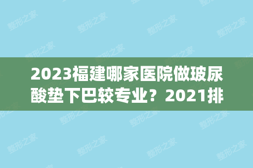 2024福建哪家医院做玻尿酸垫下巴较专业？2024排行榜前五这几家都有资质_含三明市