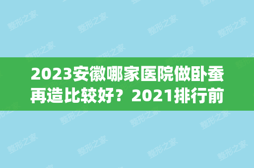 2024安徽哪家医院做卧蚕再造比较好？2024排行前10盘点!个个都是口碑好且人气高_案