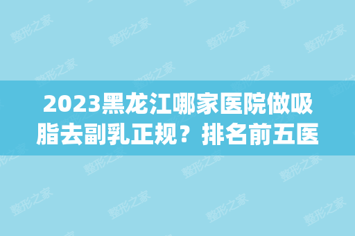 2024黑龙江哪家医院做吸脂去副乳正规？排名前五医院评点_附手术价格查询！