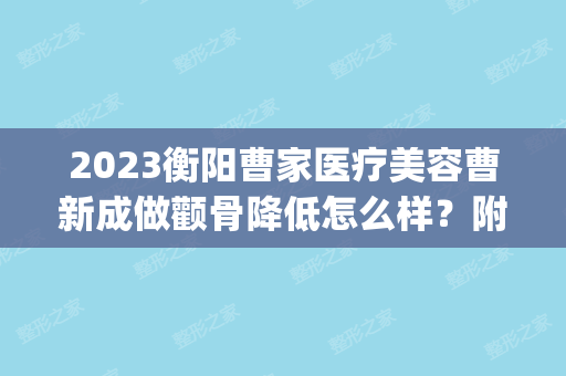 2024衡阳曹家医疗美容曹新成做颧骨降低怎么样？附医生简介|颧骨降低案例及价格