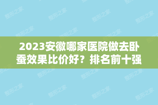 2024安徽哪家医院做去卧蚕效果比价好？排名前十强口碑亮眼~送上案例及价格表做