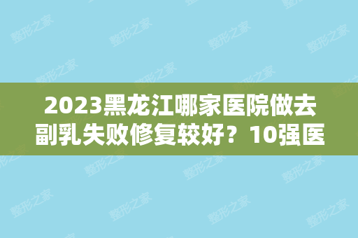 2024黑龙江哪家医院做去副乳失败修复较好？10强医院口碑特色各不同~价格收费合理